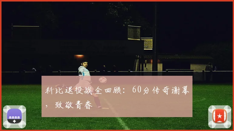 科比退役战全回顾：60分传奇谢幕，致敬青春