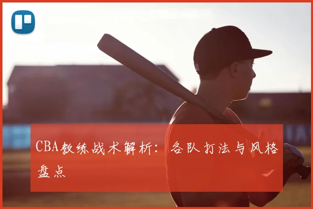 CBA教练战术解析：各队打法与风格盘点