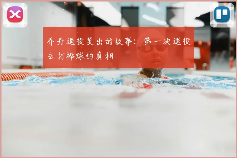 乔丹退役复出的故事：第一次退役去打棒球的真相