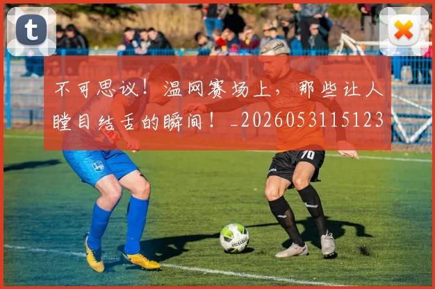 不可思议！温网赛场上，那些让人瞠目结舌的瞬间！_20260531151236