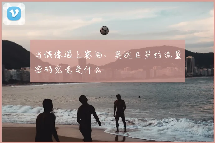当偶像遇上赛场，奥运巨星的流量密码究竟是什么
