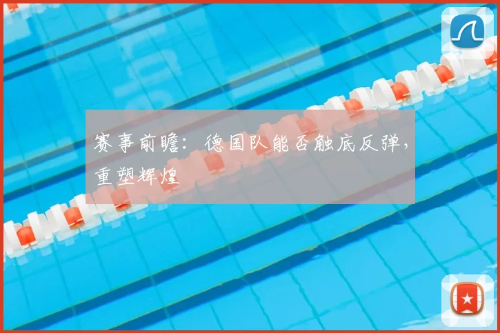 赛事前瞻：德国队能否触底反弹，重塑辉煌