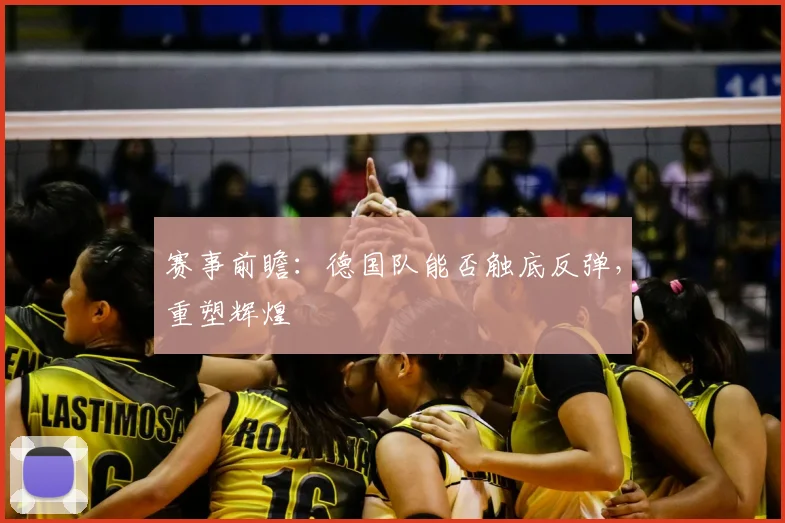 赛事前瞻：德国队能否触底反弹，重塑辉煌