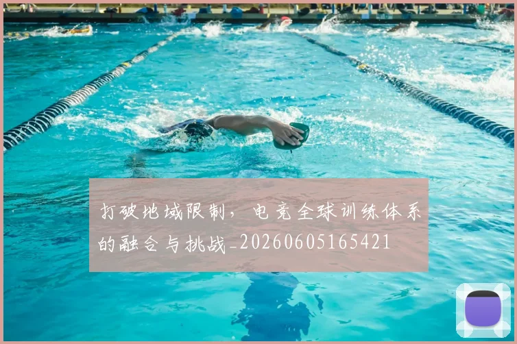 打破地域限制，电竞全球训练体系的融合与挑战_20260605165421