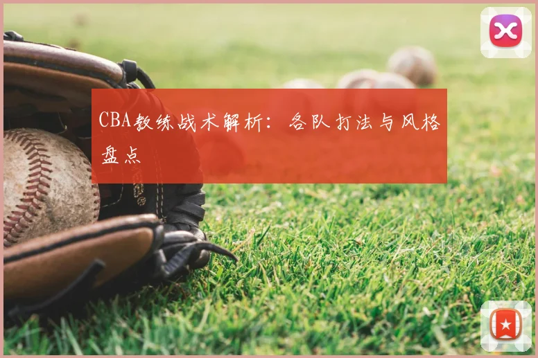 CBA教练战术解析：各队打法与风格盘点