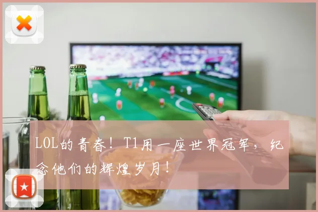 LOL的青春！T1用一座世界冠军，纪念他们的辉煌岁月！