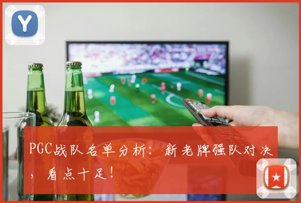 PGC战队名单分析：新老牌强队对决，看点十足！
