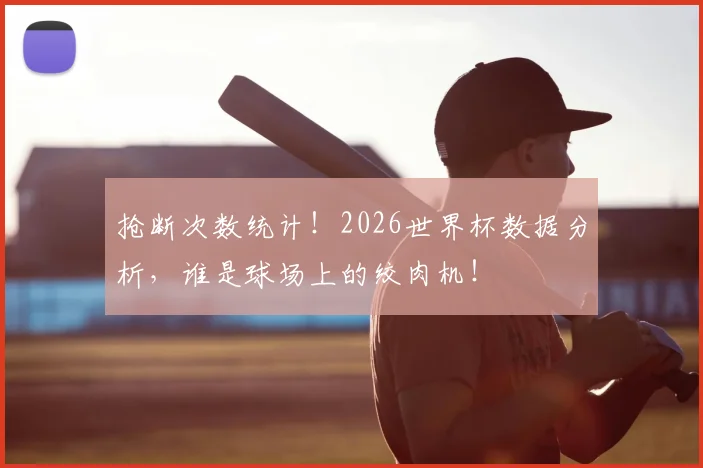 抢断次数统计!2026世界杯数据分析,谁是球场上的绞肉机!