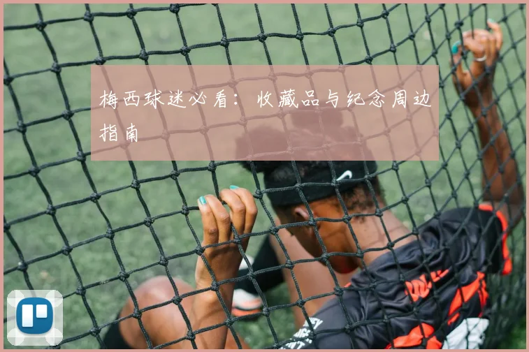 梅西球迷必看：收藏品与纪念周边指南