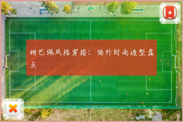 姆巴佩风格穿搭：场外时尚造型盘点