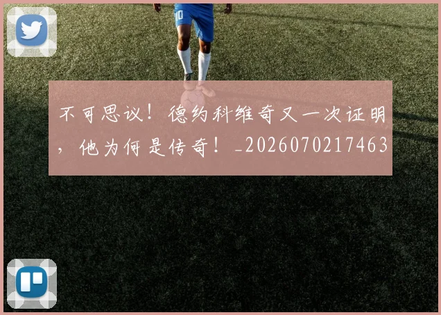 不可思议！德约科维奇又一次证明，他为何是传奇！_20260702174639