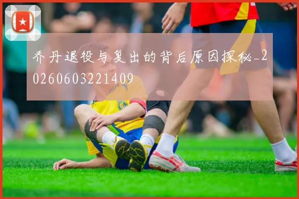 乔丹退役与复出的背后原因探秘_20260603221409