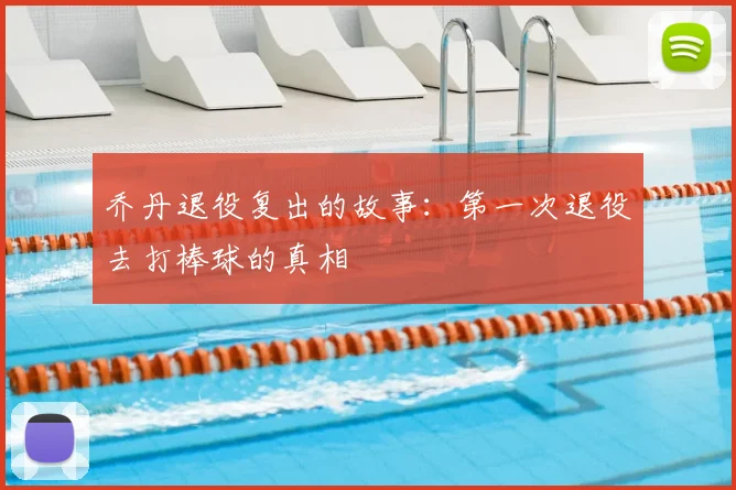 乔丹退役复出的故事：第一次退役去打棒球的真相