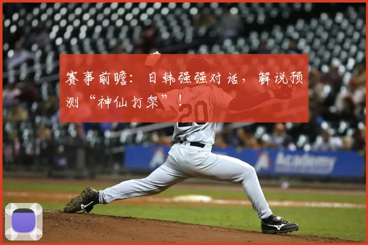 赛事前瞻：日韩强强对话，解说预测“神仙打架”！