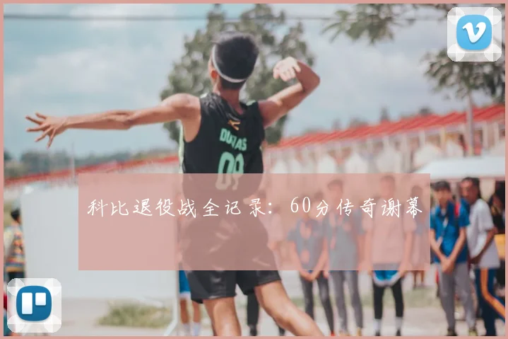 科比退役战全记录：60分传奇谢幕